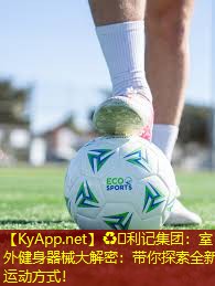 ♻️利记集团：室外健身器械大解密：带你探索全新运动方式！