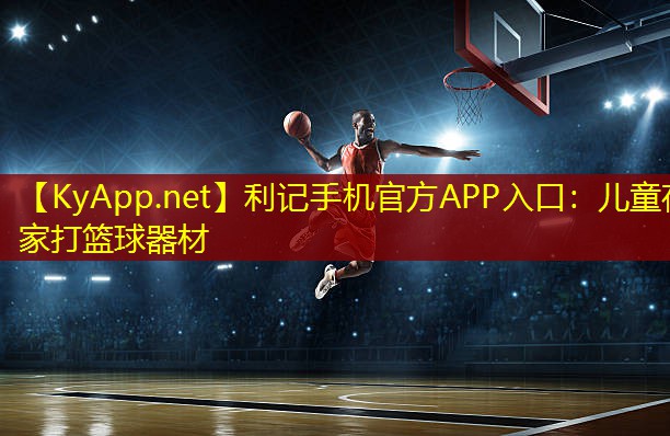 利记手机官方APP入口：儿童在家打篮球器材