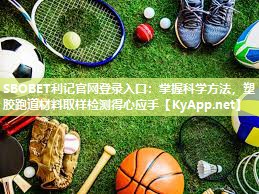 SBOBET利记官网登录入口：掌握科学方法，塑胶跑道材料取样检测得心应手