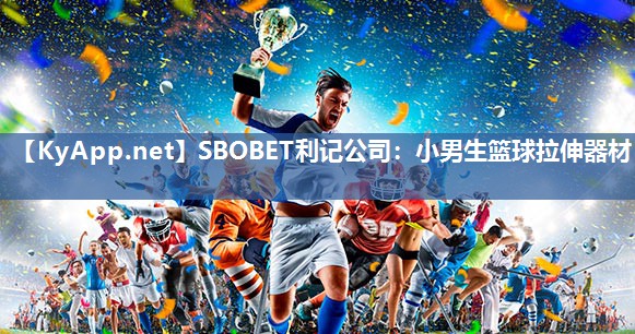 SBOBET利记公司：小男生篮球拉伸器材