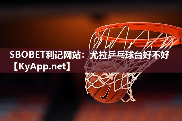 SBOBET利记网站：尤拉乒乓球台好不好