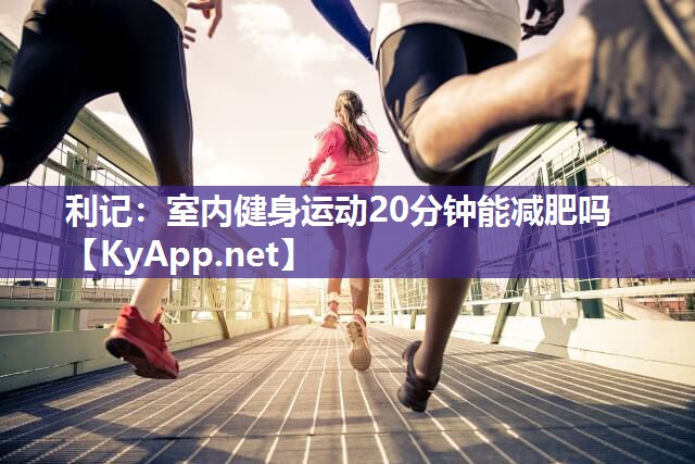 利记：室内健身运动20分钟能减肥吗