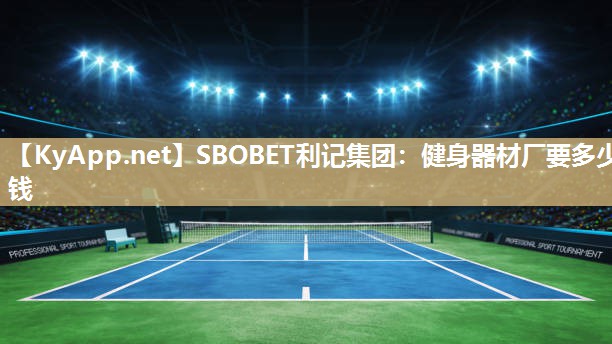 SBOBET利记集团：健身器材厂要多少钱