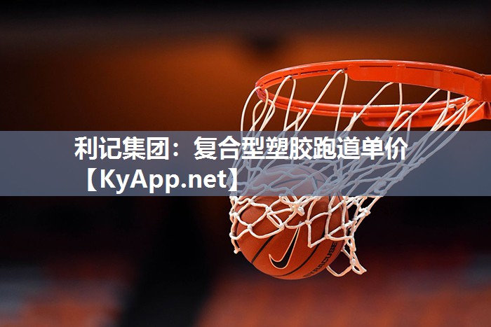 利记集团：复合型塑胶跑道单价