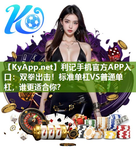 利记手机官方APP入口：双拳出击！标准单杠VS普通单杠，谁更适合你？