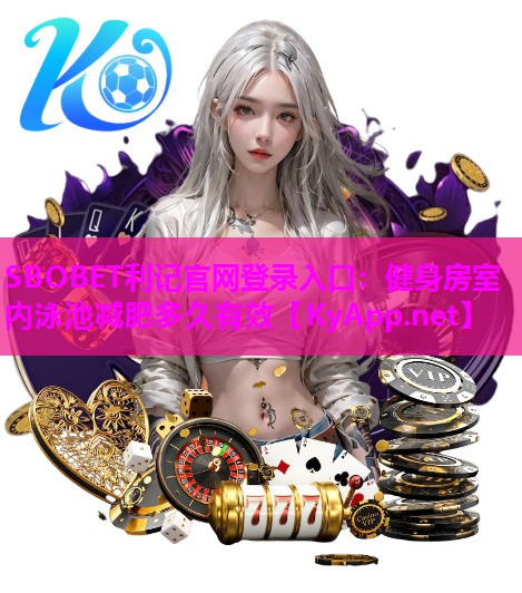 SBOBET利记官网登录入口：健身房室内泳池减肥多久有效