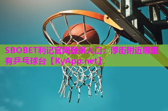SBOBET利记官网登录入口：厚街附近哪里有乒乓球台