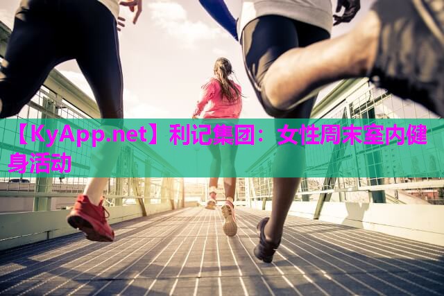 利记集团：女性周末室内健身活动