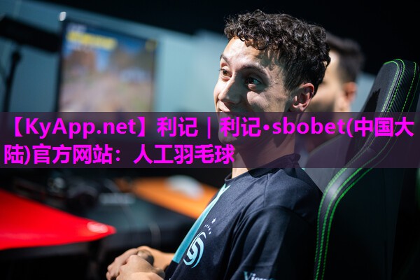 利记｜利记·sbobet(中国大陆)官方网站：人工羽毛球