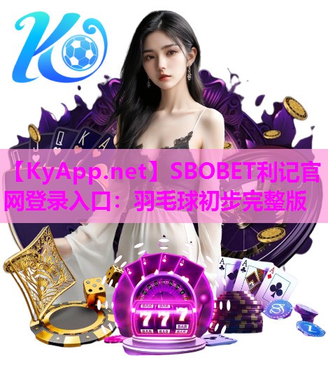 SBOBET利记官网登录入口：羽毛球初步完整版