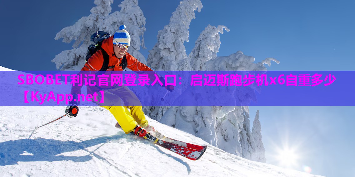 SBOBET利记官网登录入口：启迈斯跑步机x6自重多少