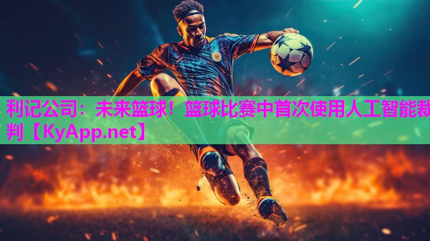 利记公司：未来篮球！篮球比赛中首次使用人工智能裁判