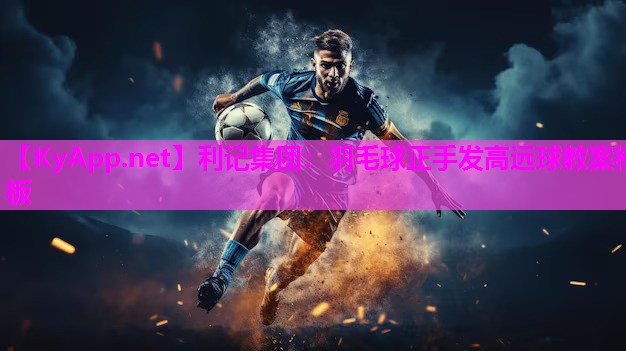 利记集团：羽毛球正手发高远球教案模板