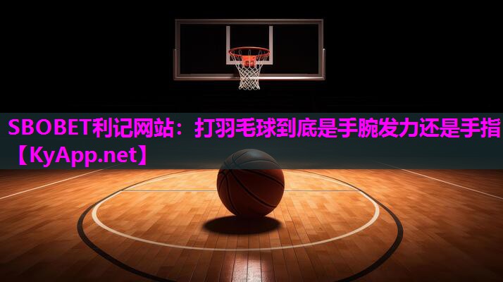 SBOBET利记网站：打羽毛球到底是手腕发力还是手指