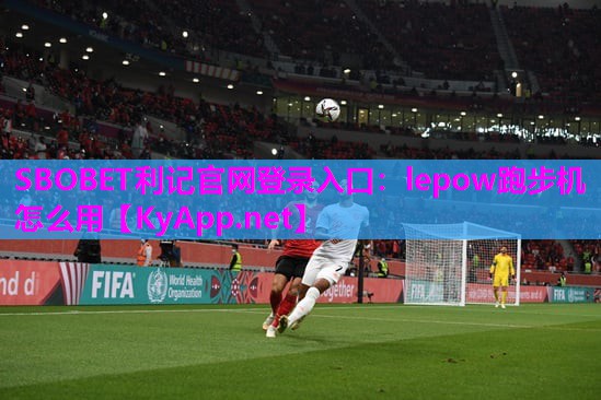 SBOBET利记官网登录入口：lepow跑步机怎么用