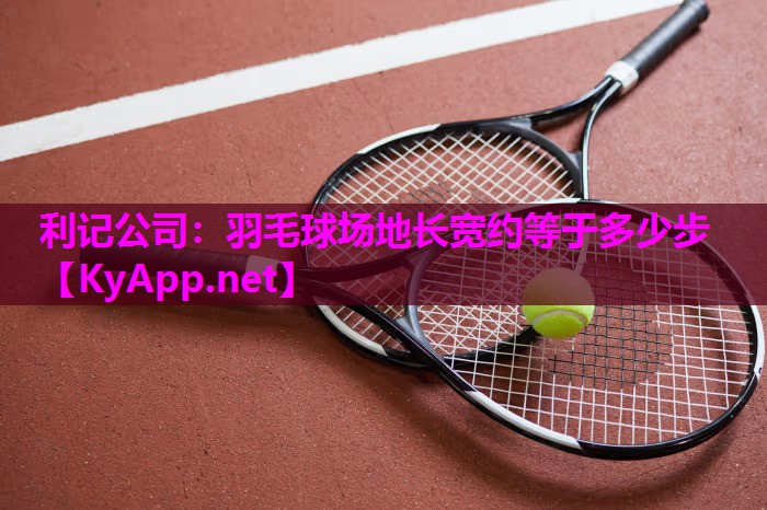 利记公司：羽毛球场地长宽约等于多少步