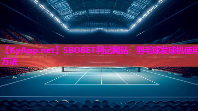 SBOBET利记网站：羽毛球发球机使用方法