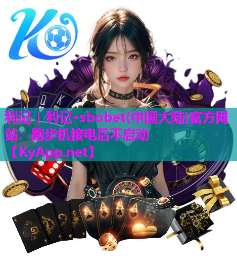 利记｜利记·sbobet(中国大陆)官方网站：跑步机接电后不启动