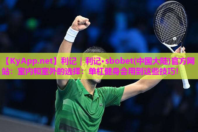 利记｜利记·sbobet(中国大陆)官方网站：室内和室外的选择：单杠健身会用到这些技巧！