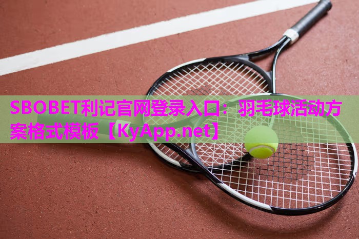 SBOBET利记官网登录入口：羽毛球活动方案格式模板