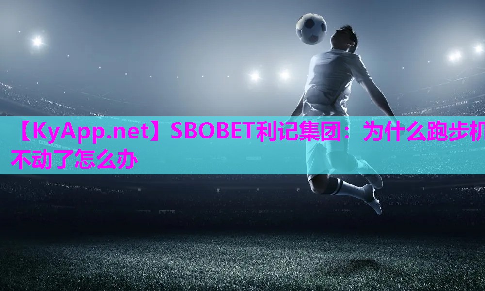 SBOBET利记集团：为什么跑步机不动了怎么办