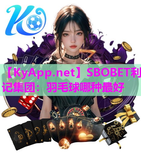 SBOBET利记集团：羽毛球哪种最好