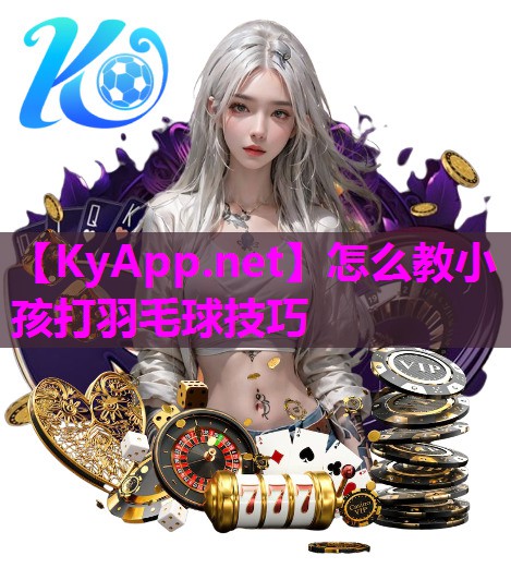 怎么教小孩打羽毛球技巧