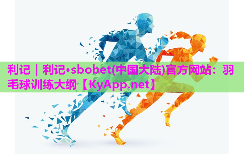利记｜利记·sbobet(中国大陆)官方网站：羽毛球训练大纲