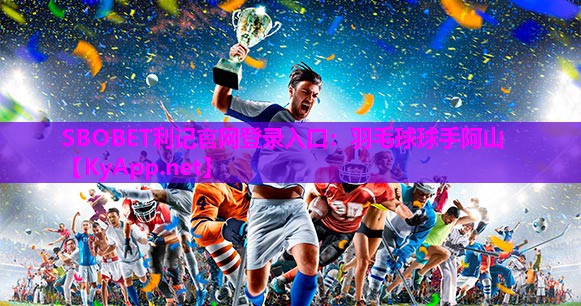 SBOBET利记官网登录入口：羽毛球球手阿山