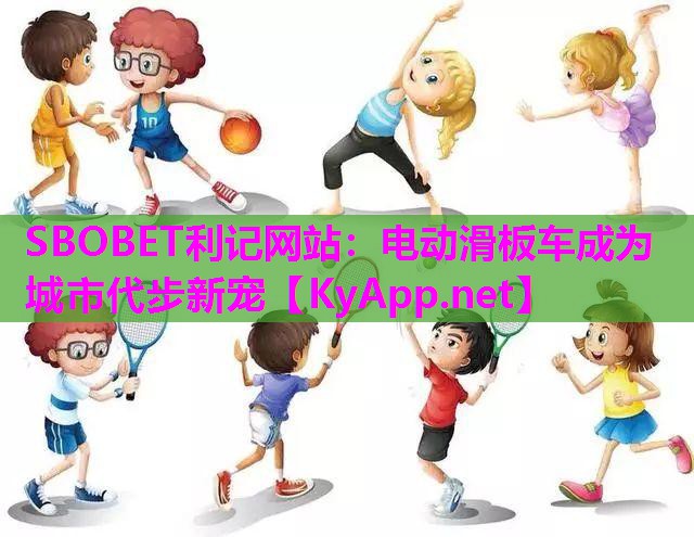 SBOBET利记网站：电动滑板车成为城市代步新宠