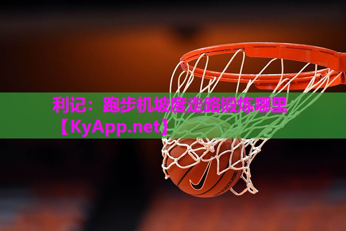 利记：跑步机坡度走路锻炼哪里