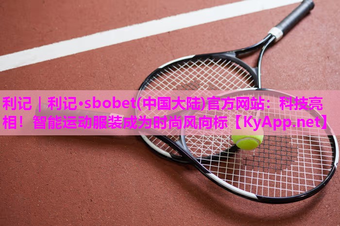 利记｜利记·sbobet(中国大陆)官方网站：科技亮相！智能运动服装成为时尚风向标