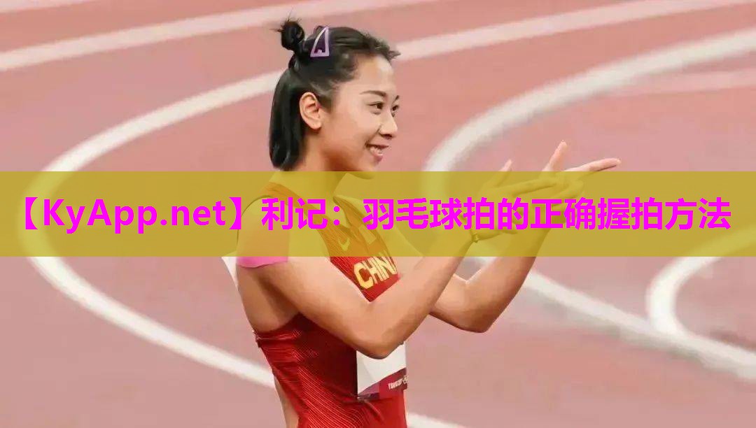 利记：羽毛球拍的正确握拍方法