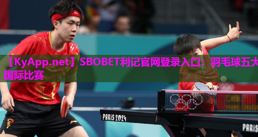 SBOBET利记官网登录入口：羽毛球五大国际比赛