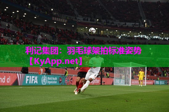 利记集团：羽毛球架拍标准姿势