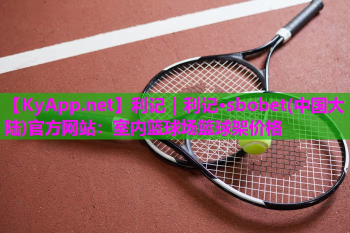 利记｜利记·sbobet(中国大陆)官方网站：室内篮球场篮球架价格