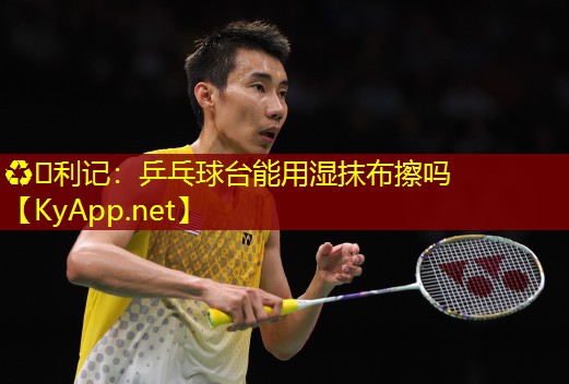 乒乓球台能用湿抹布擦吗 乒乓球台能用湿抹布擦吗