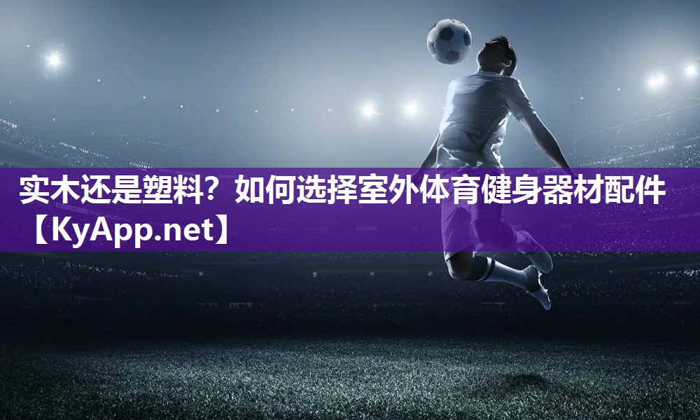 实木还是塑料?如何选择室外体育健身器材配件 实木还是塑料?如何选择室外体育健身器材配件