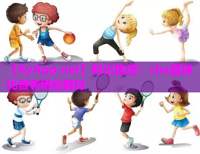 cba篮球比赛有哪些器材 cba篮球比赛有哪些器材