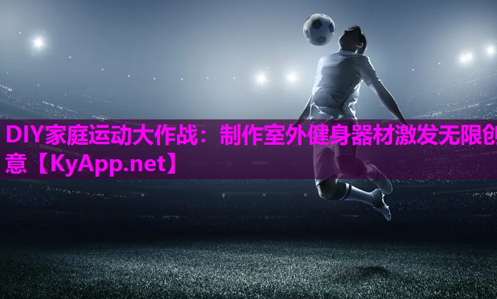 DIY家庭运动大作战:制作室外健身器材激发无限创意 DIY家庭运动大作战:制作室外健身器材激发无限创意