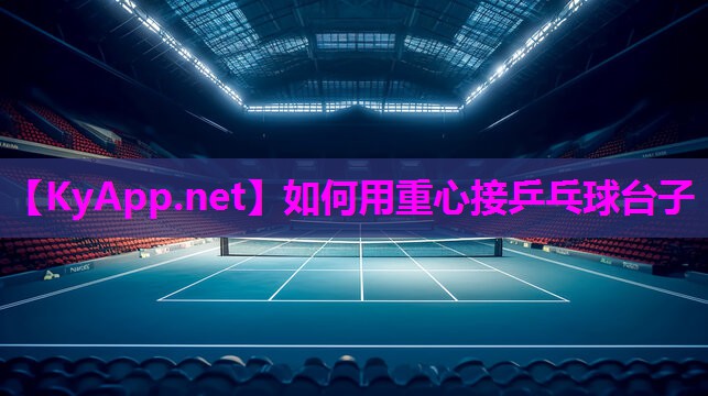 如何用重心接乒乓球台子 如何用重心接乒乓球台子