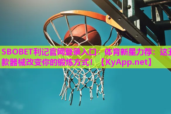 体育新星力荐：这五款器械改变你的锻炼方式！