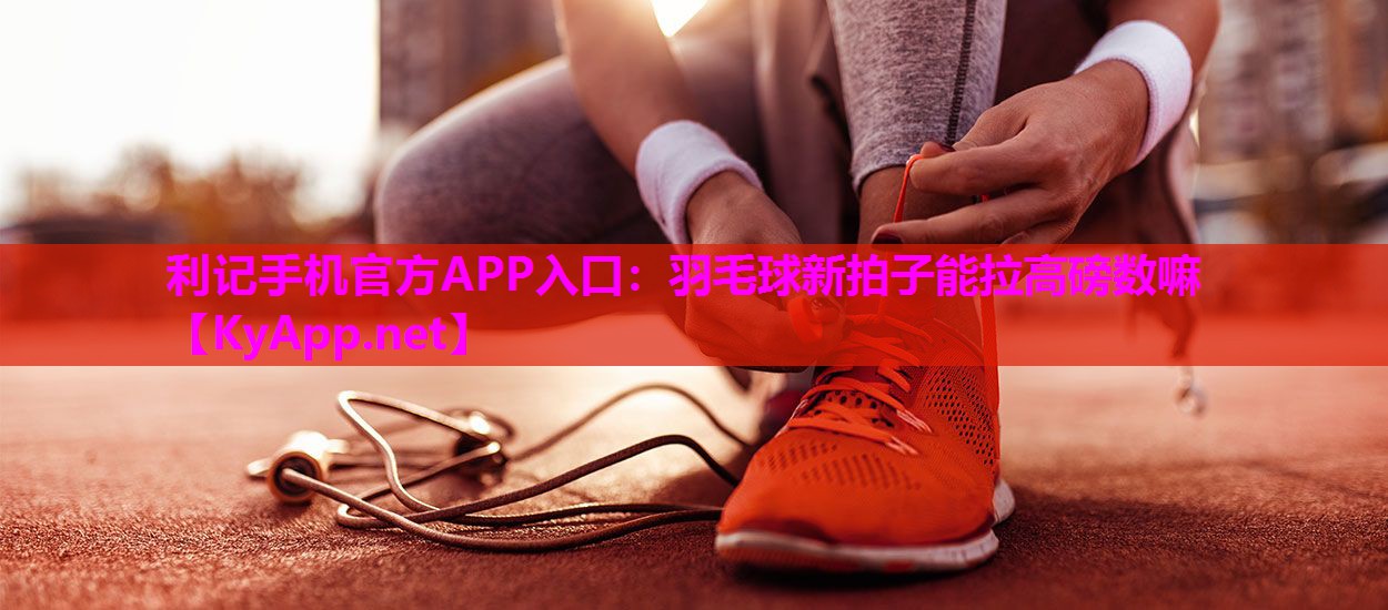 羽毛球新拍子能拉高磅数嘛 羽毛球新拍子能拉高磅数嘛