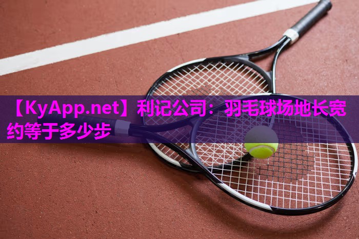 羽毛球场地长宽约等于多少步 羽毛球场地长宽约等于多少步