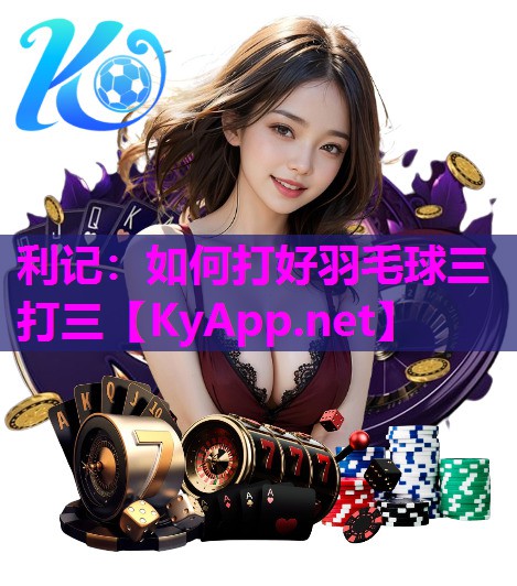 如何打好羽毛球三打三
