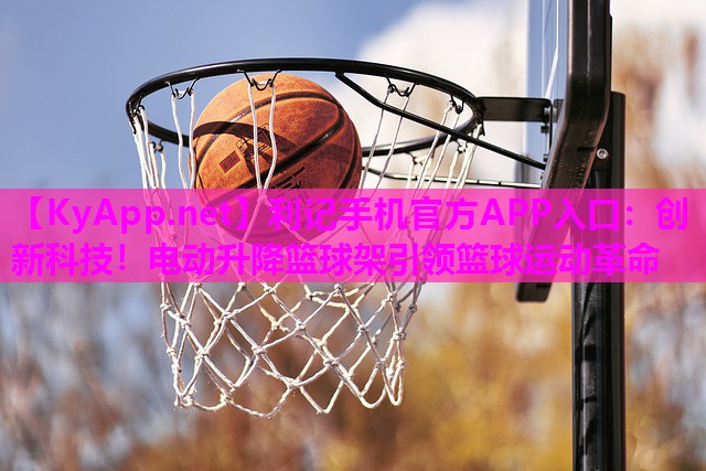 创新科技!电动升降篮球架引领篮球运动革命 创新科技!电动升降篮球架引领篮球运动革命