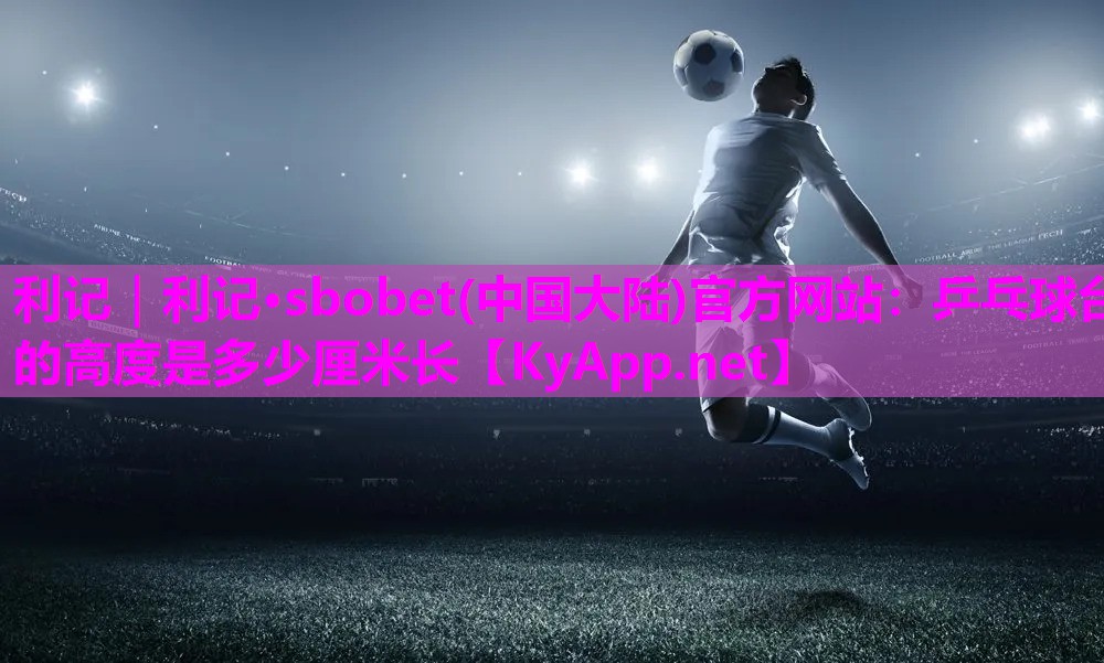 乒乓球台的高度是多少厘米长 乒乓球台的高度是多少厘米长