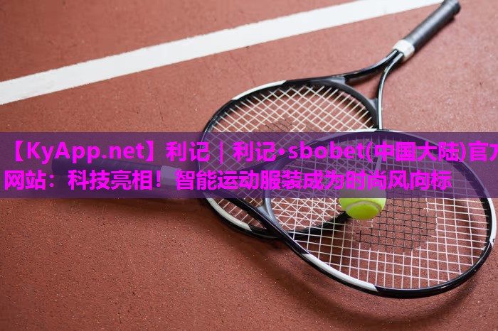 科技亮相!智能运动服装成为时尚风向标 科技亮相!智能运动服装成为时尚风向标