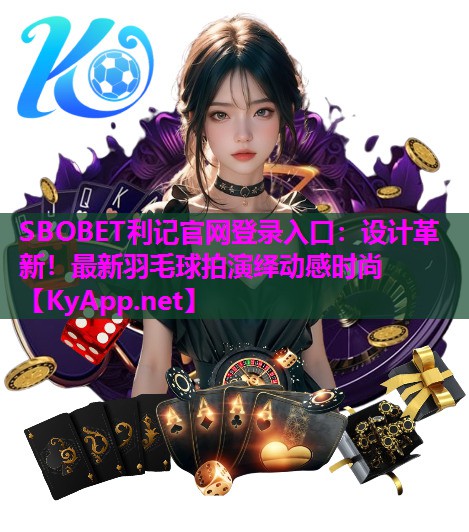 设计革新!最新羽毛球拍演绎动感时尚 设计革新!最新羽毛球拍演绎动感时尚