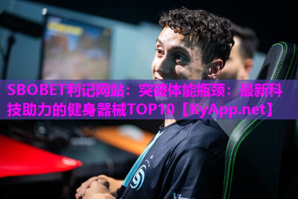 突破体能瓶颈:最新科技助力的健身器械TOP10 突破体能瓶颈:最新科技助力的健身器械TOP10